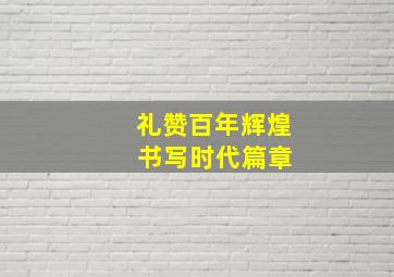 礼赞百年辉煌 书写时代篇章